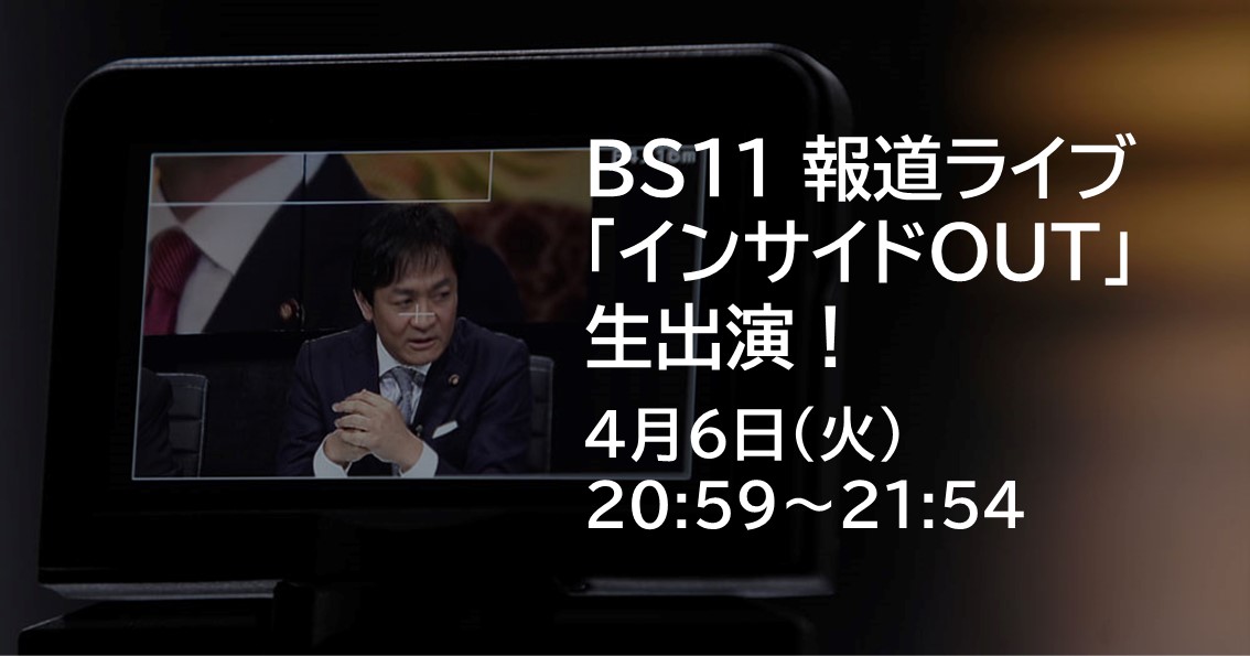 あす(4/6)よる、BS11「報道ライブ インサイドOUT」に生出演します。