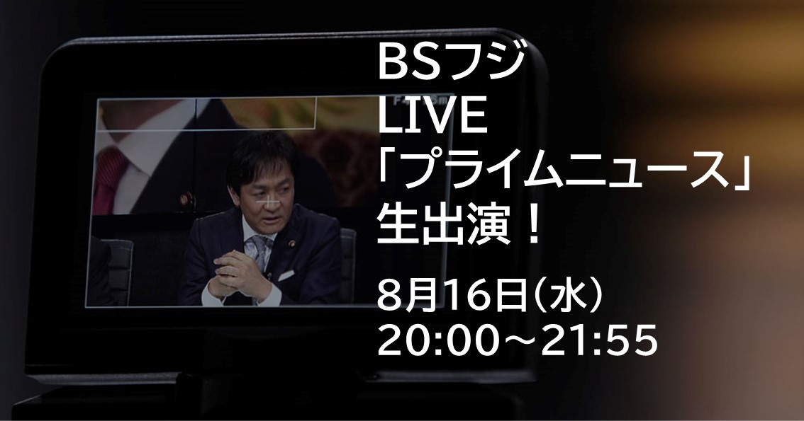 8月16日(水)、BSフジLIVE「プライムニュース」に生出演します。