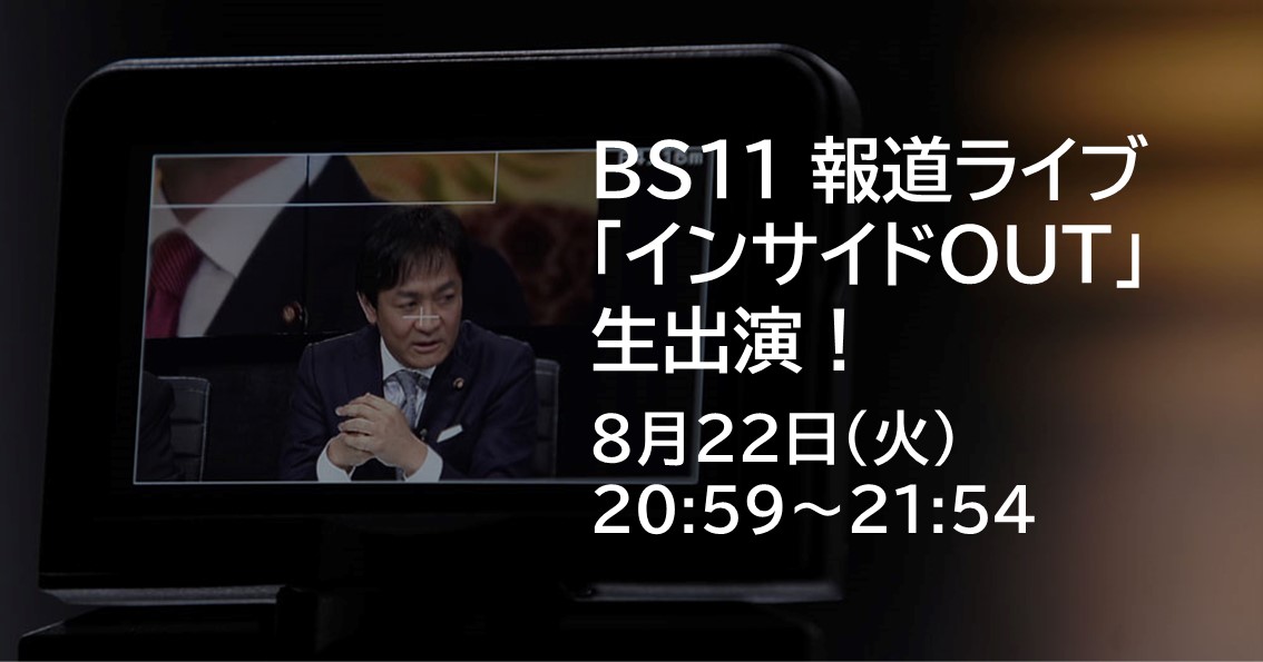 8月22日(火)、BS11報道ライブ「インサイドOUT」に生出演します。