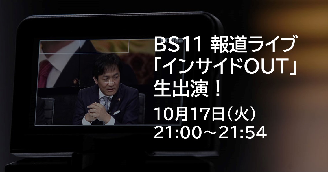 10月17日(火)、BS11 報道ライブ「インサイドOUT」に生出演します。