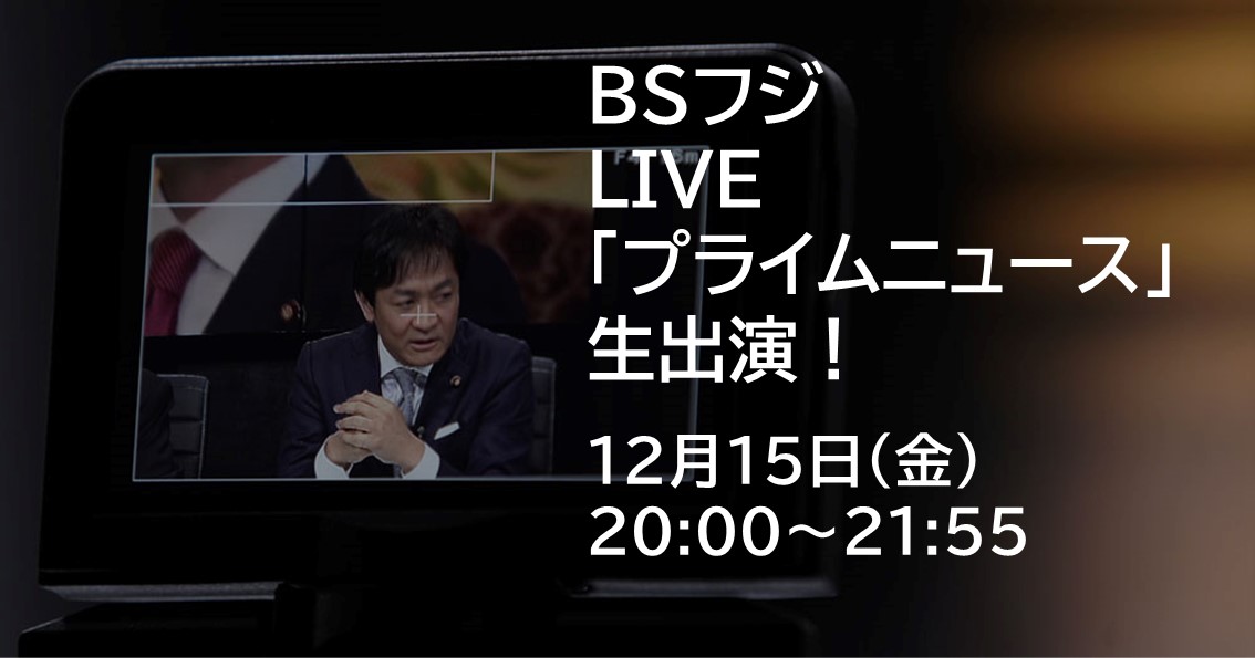 12月15日(金)、BSフジLIVE「プライムニュース」に生出演します。