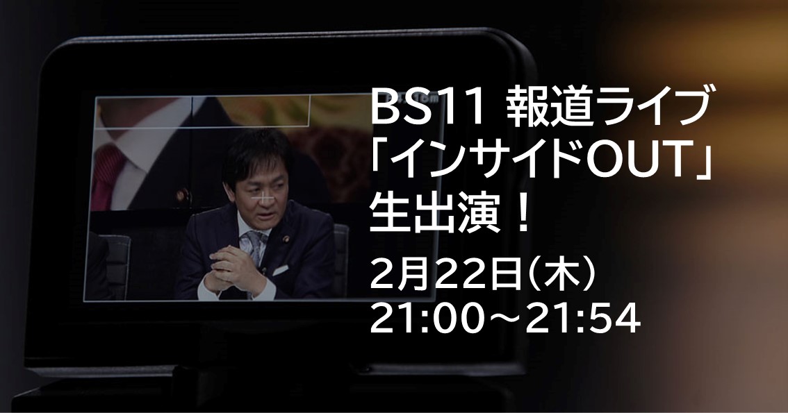 2月22日(木)、BS11 報道ライブ「インサイドOUT」に生出演します。