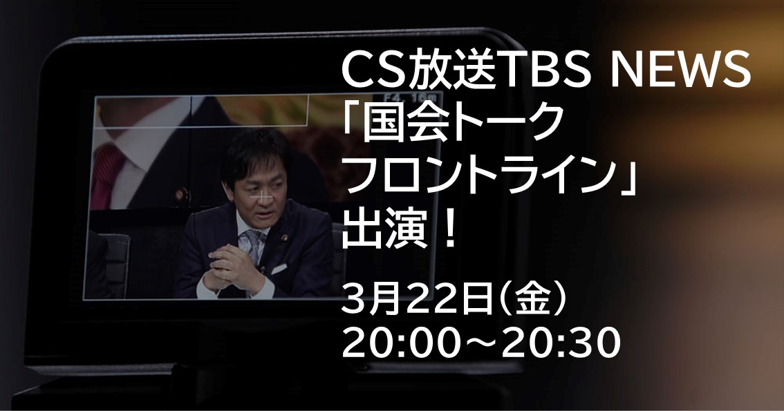 3月22日(金)、CS放送TBS NEWS「国会トークフロントライン」に出演します。